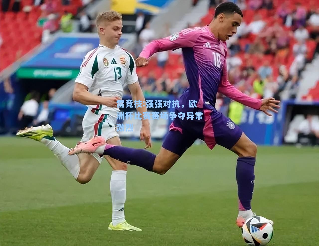 强强对抗，欧洲杯比赛赛场争夺异常激烈