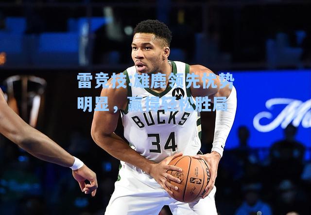 雄鹿领先优势明显，赢得轻松胜局