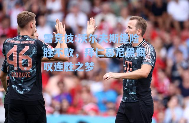 沃尔夫斯堡险胜不败，拜仁慕尼黑慨叹连胜之梦