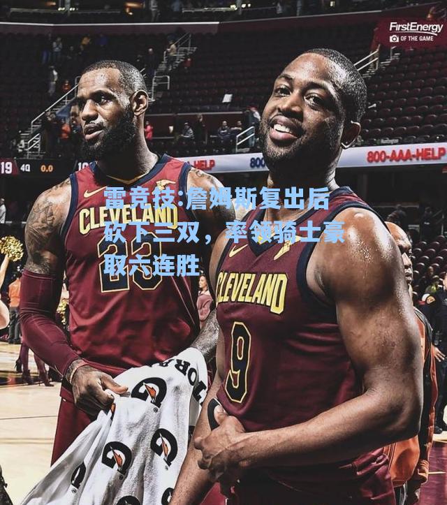 詹姆斯复出后砍下三双，率领骑士豪取六连胜