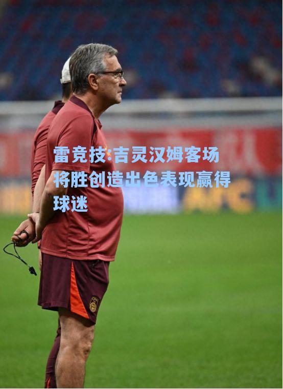 吉灵汉姆客场将胜创造出色表现赢得球迷
