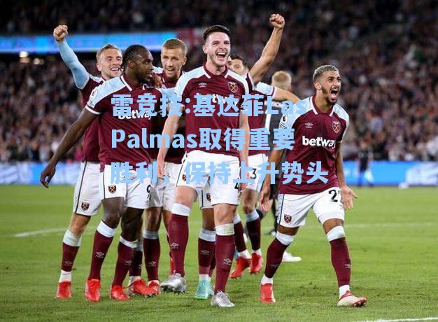 基达菲LasPalmas取得重要胜利，保持上升势头