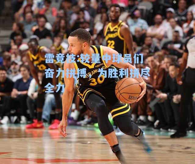 较量中球员们奋力拼搏，为胜利拼尽全力