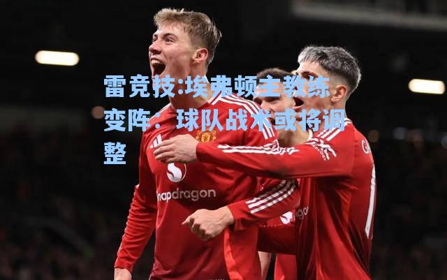 埃弗顿主教练变阵：球队战术或将调整