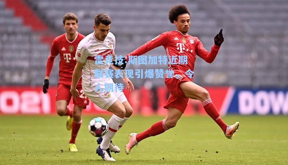 斯图加特近期联赛表现引爆赞誉，令人期待