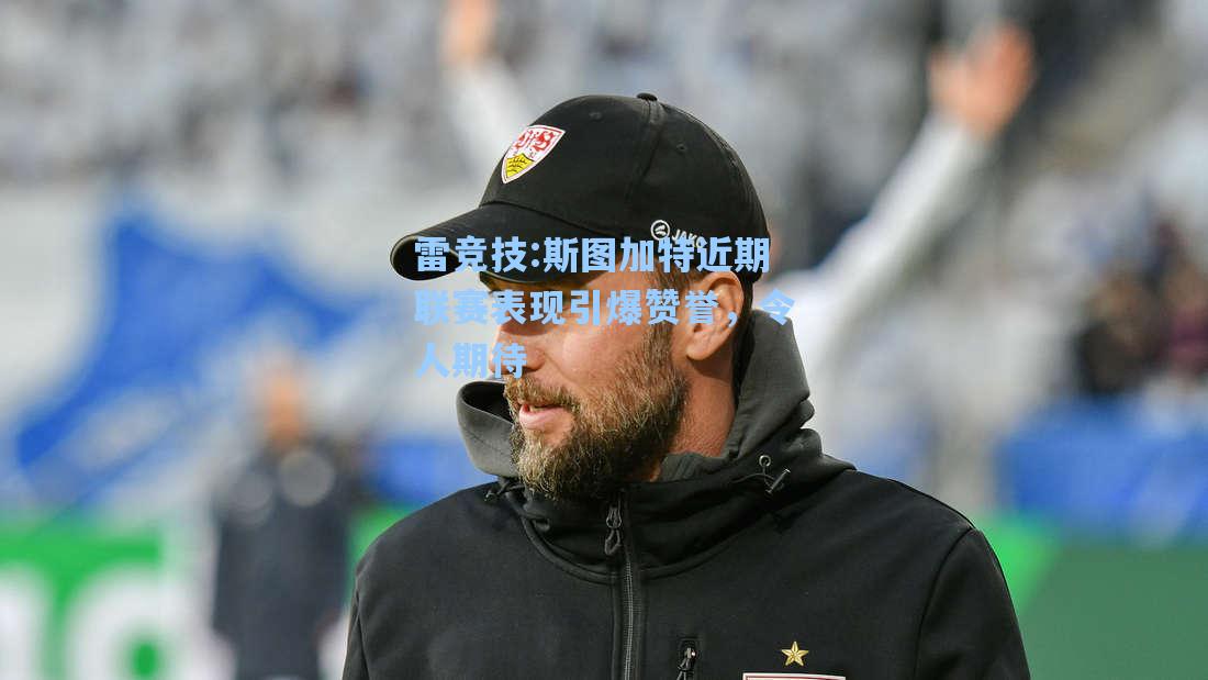 斯图加特近期联赛表现引爆赞誉，令人期待