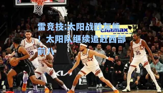 太阳战胜灰熊！太阳队继续追赶西部前八