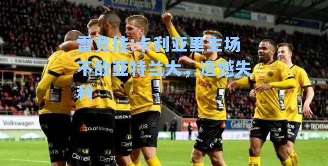 卡利亚里主场不敌亚特兰大，遗憾失利