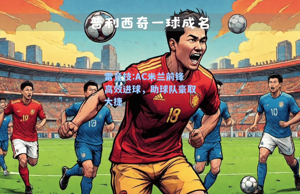 AC米兰前锋高效进球，助球队豪取大捷