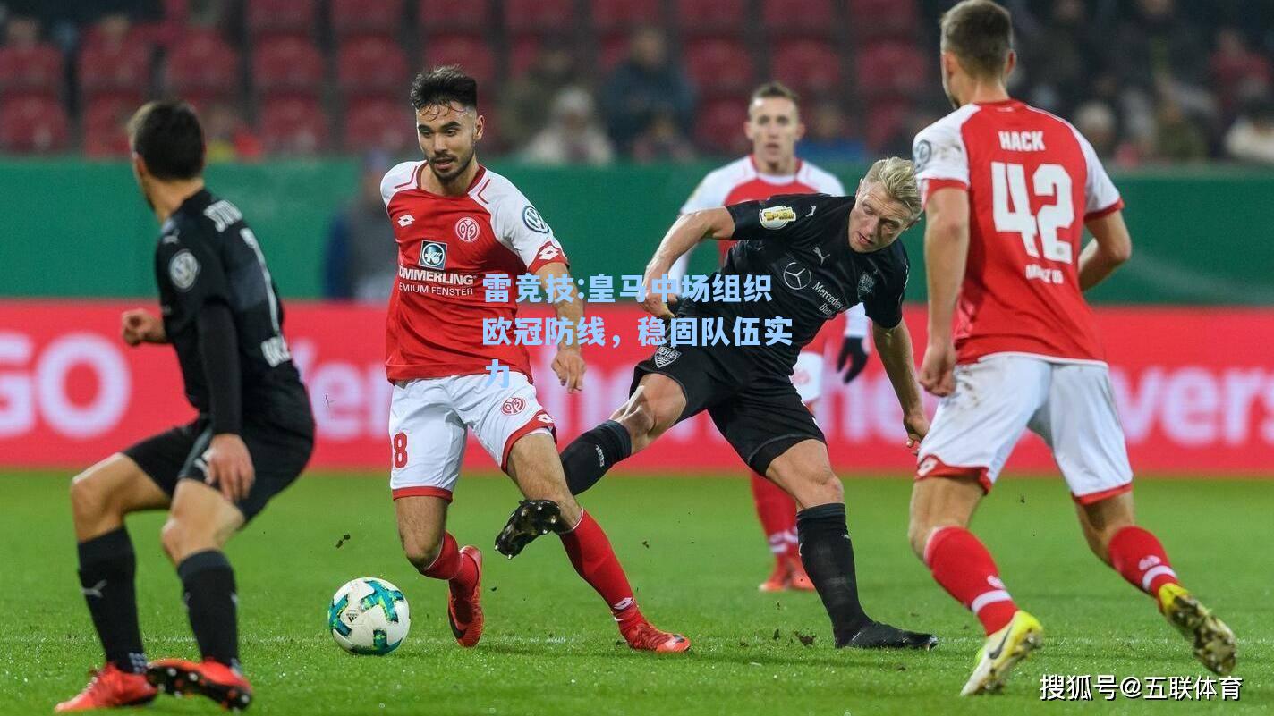 皇马中场组织欧冠防线，稳固队伍实力