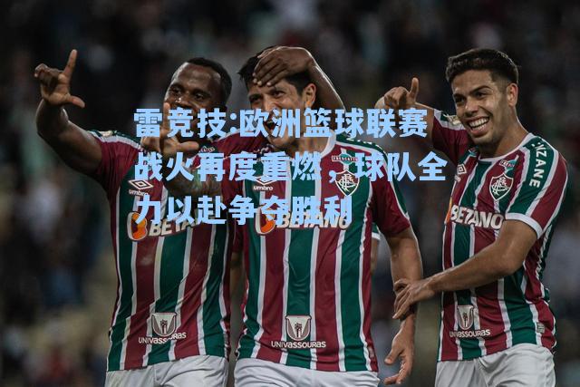 欧洲篮球联赛战火再度重燃，球队全力以赴争夺胜利