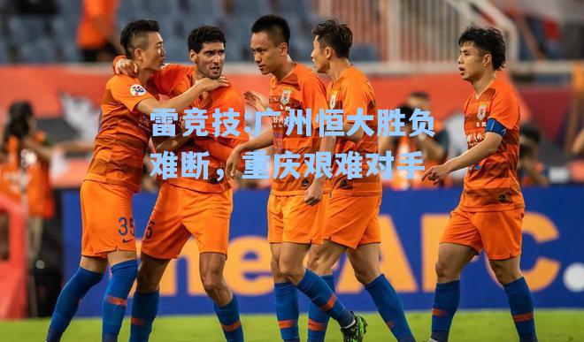 广州恒大胜负难断，重庆艰难对手