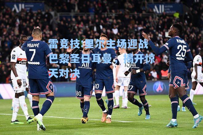 里尔主场迎战巴黎圣日耳曼，揭开惊天对决