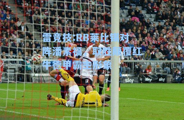 RB莱比锡对阵潘素福，取胜颠覆红牛德甲霸主形象