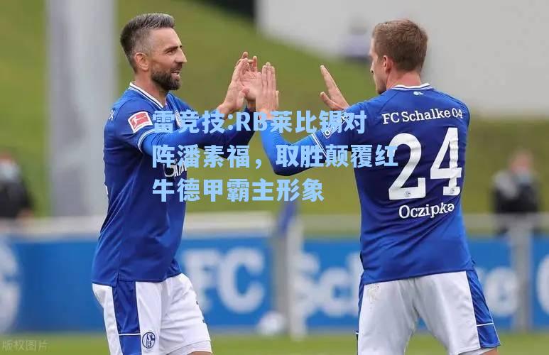 RB莱比锡对阵潘素福，取胜颠覆红牛德甲霸主形象
