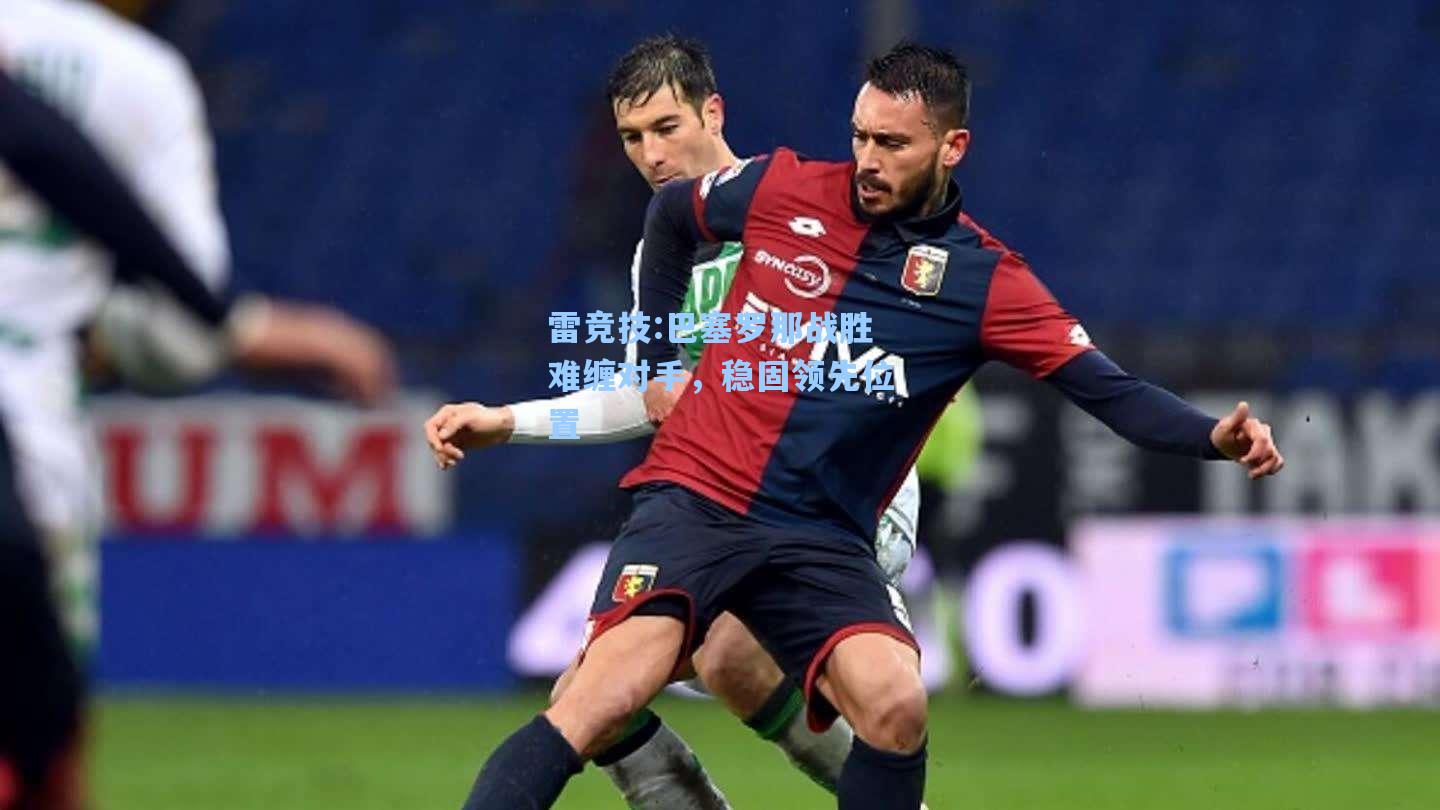 巴塞罗那战胜难缠对手，稳固领先位置