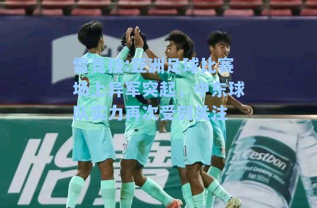 亚洲足球比赛场上异军突起，中东球队实力再次受到关注