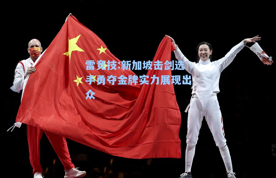 新加坡击剑选手勇夺金牌实力展现出众