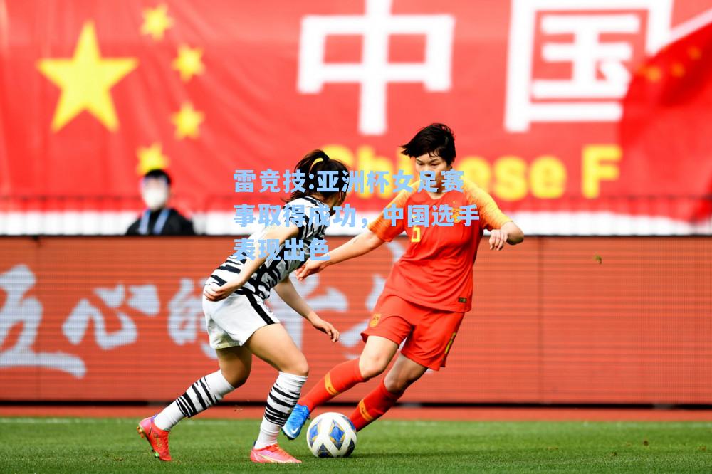 亚洲杯女足赛事取得成功，中国选手表现出色