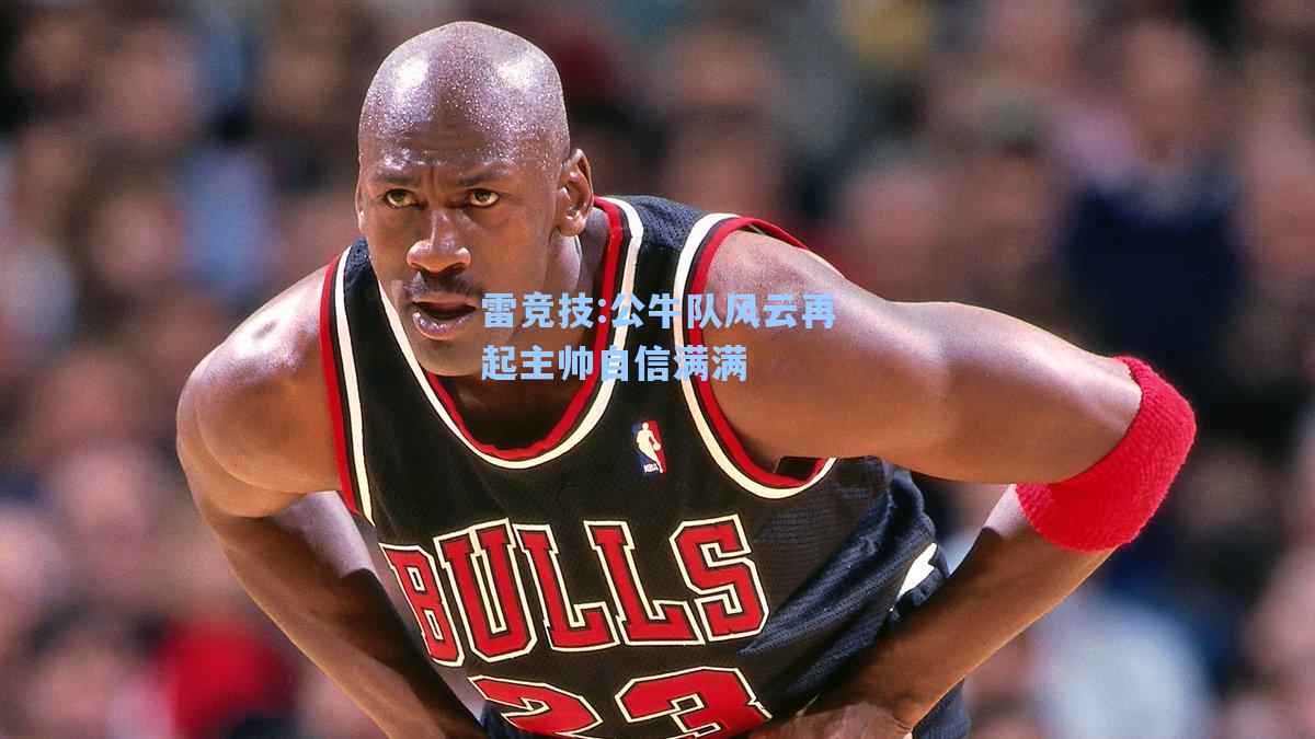 公牛队风云再起主帅自信满满