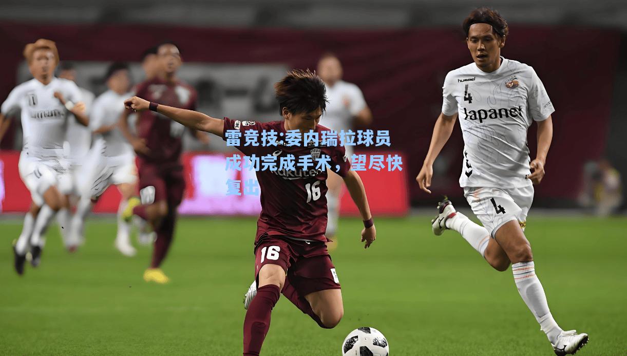 委内瑞拉球员成功完成手术，望尽快复出