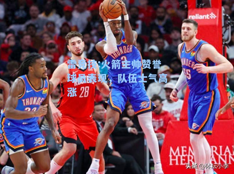 火箭主帅赞誉球员表现，队伍士气高涨