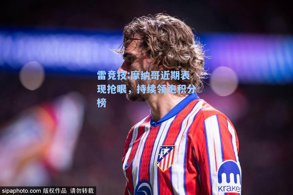 摩纳哥近期表现抢眼，持续领跑积分榜