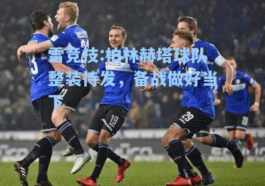 柏林赫塔球队整装待发，备战做好当下