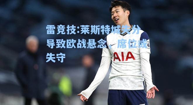 莱斯特城失分导致欧战悬念，席位或失守