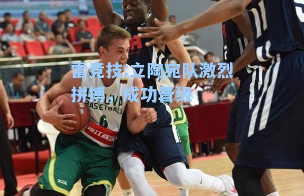 立陶宛队激烈拼搏，成功晋级