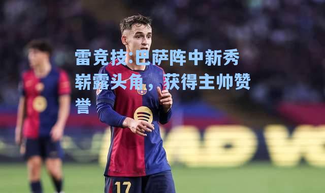 巴萨阵中新秀崭露头角，获得主帅赞誉