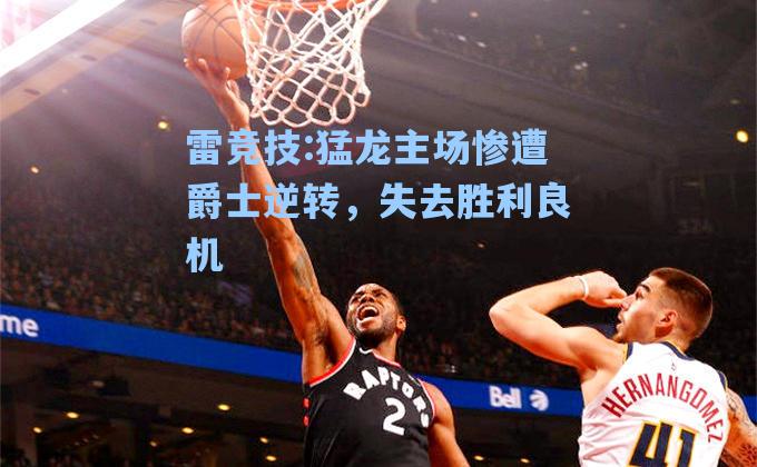 猛龙主场惨遭爵士逆转，失去胜利良机