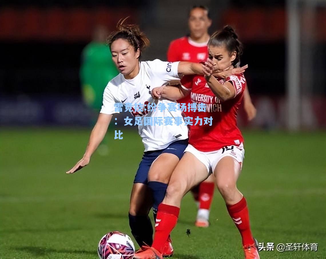 纷争赛场搏击：女足国际赛事实力对比