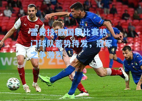 欧国联比赛热门球队蓄势待发，冠军之争激烈