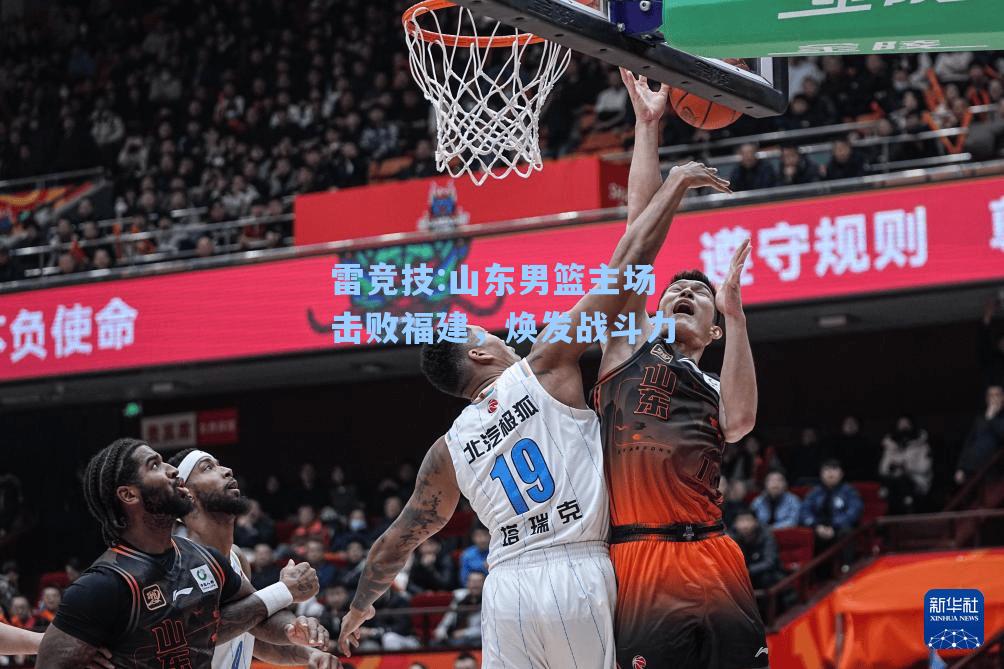 山东男篮主场击败福建，焕发战斗力