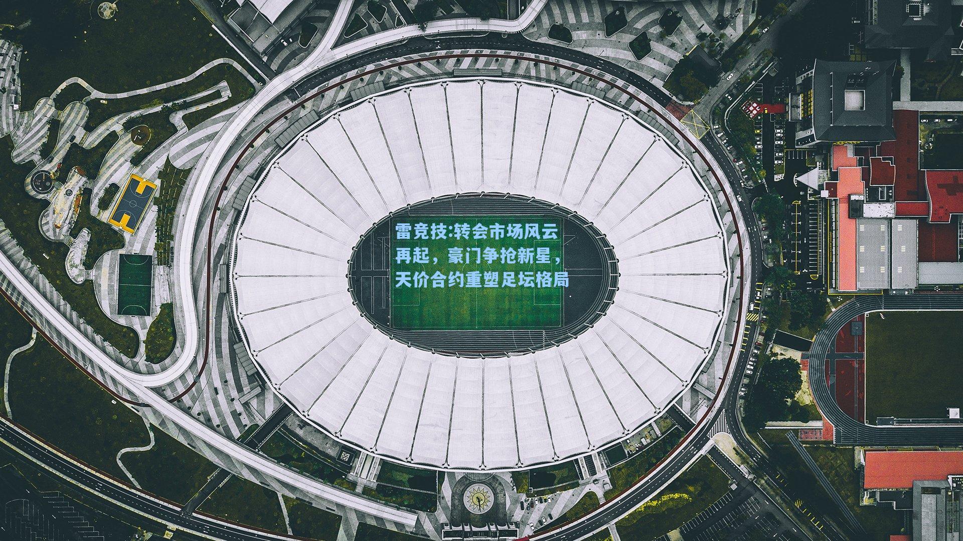 转会市场风云再起，豪门争抢新星，天价合约重塑足坛格局