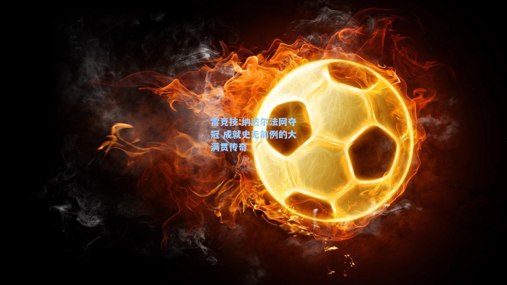 纳达尔法网夺冠 成就史无前例的大满贯传奇