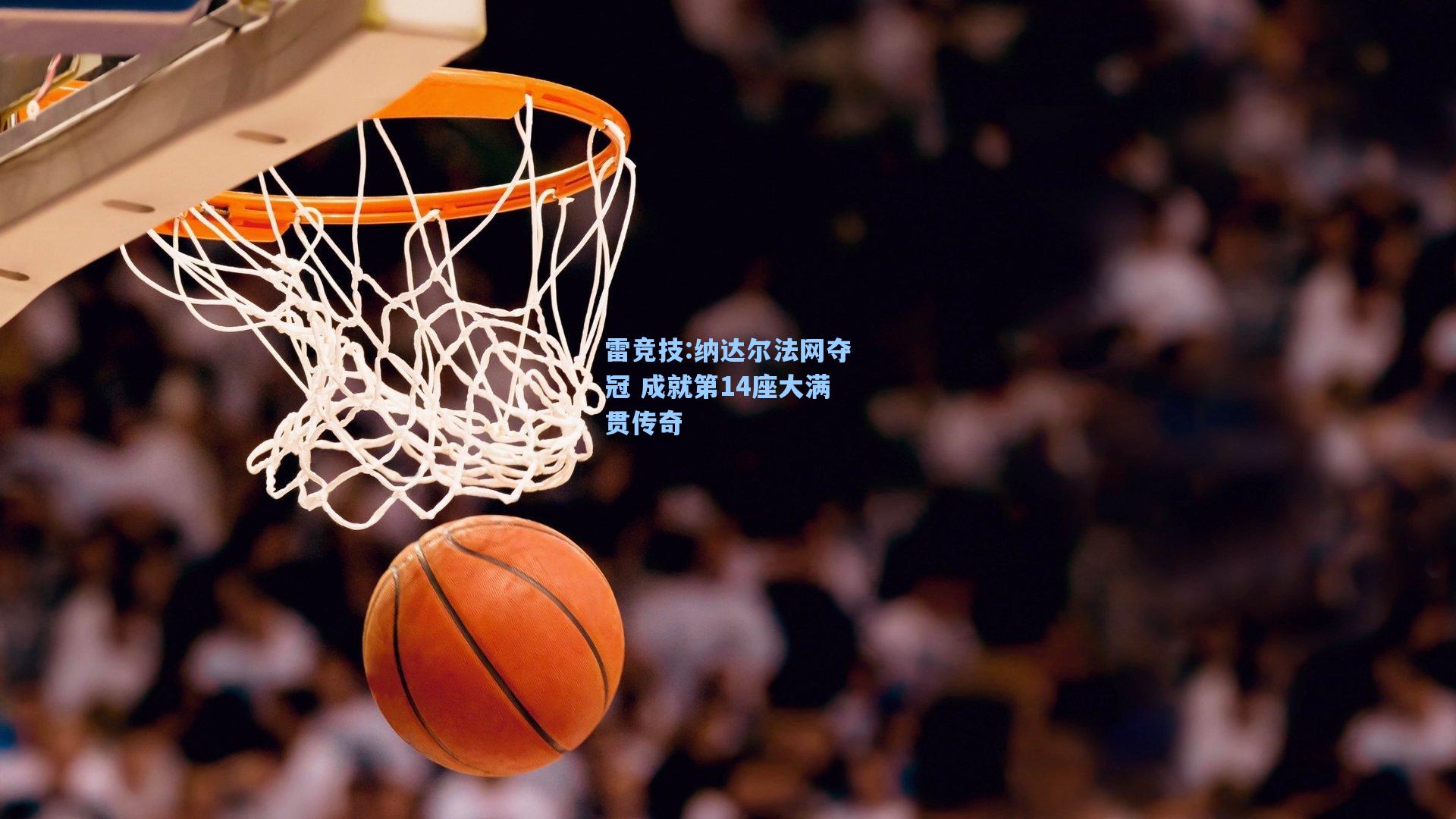 纳达尔法网夺冠 成就第14座大满贯传奇
