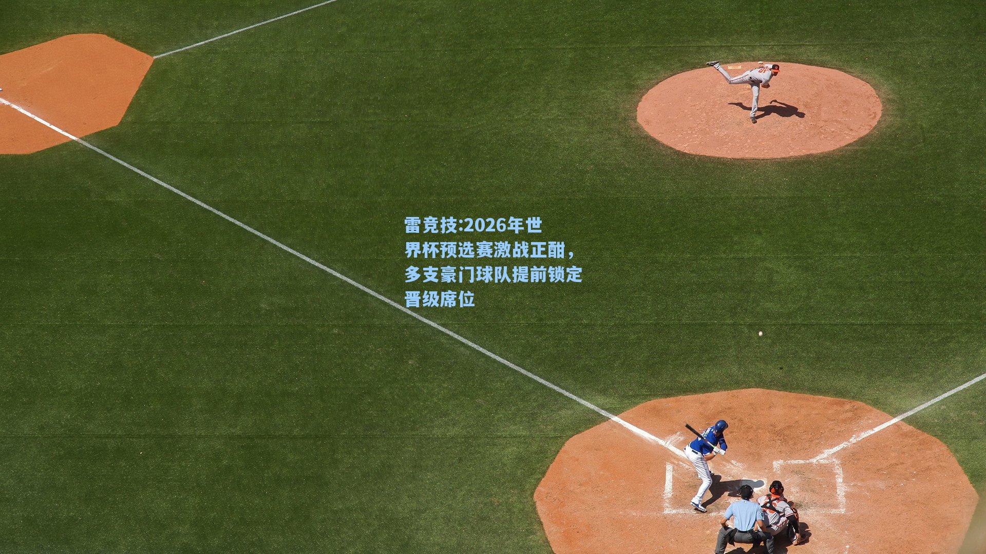 2026年世界杯预选赛激战正酣，多支豪门球队提前锁定晋级席位