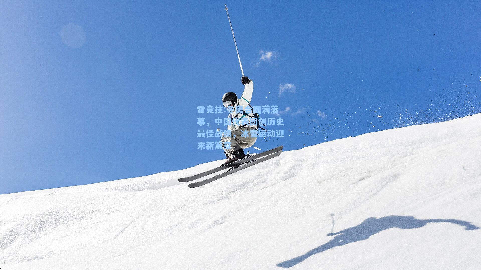 冬奥会圆满落幕，中国代表团创历史最佳战绩，冰雪运动迎来新篇章