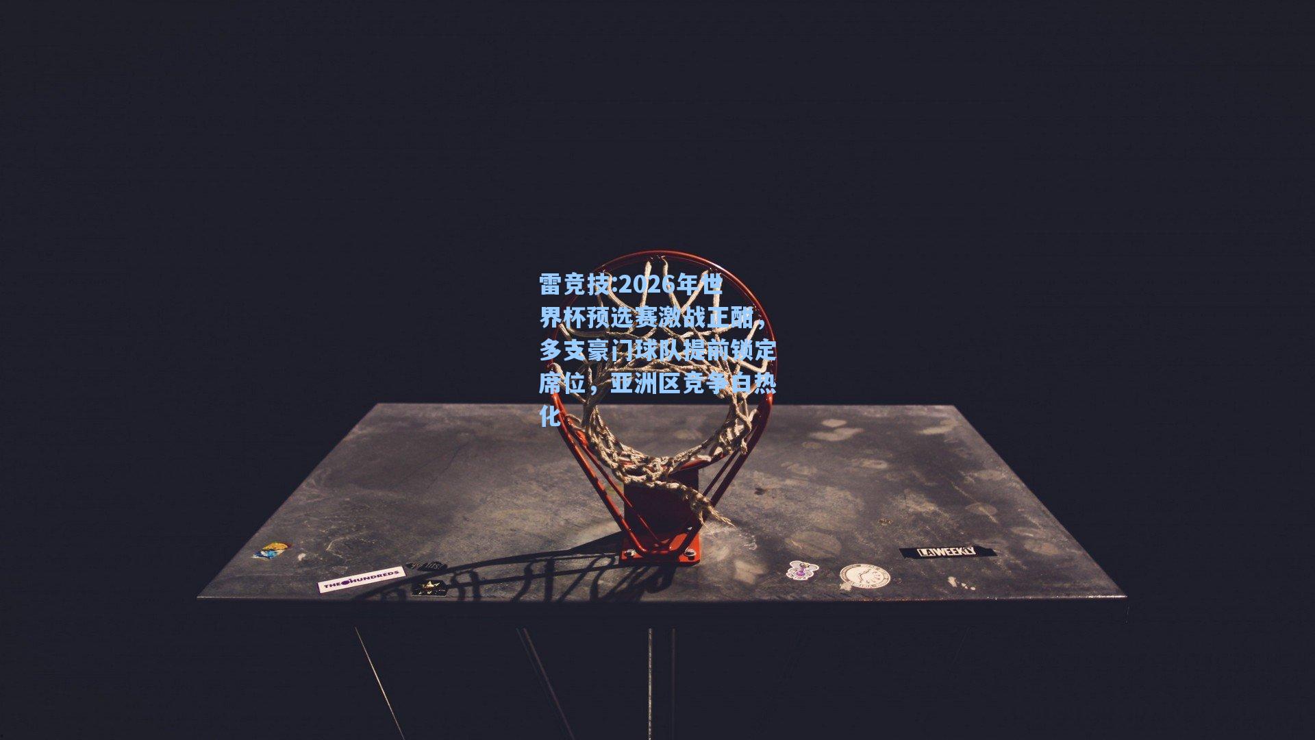 2026年世界杯预选赛激战正酣，多支豪门球队提前锁定席位，亚洲区竞争白热化