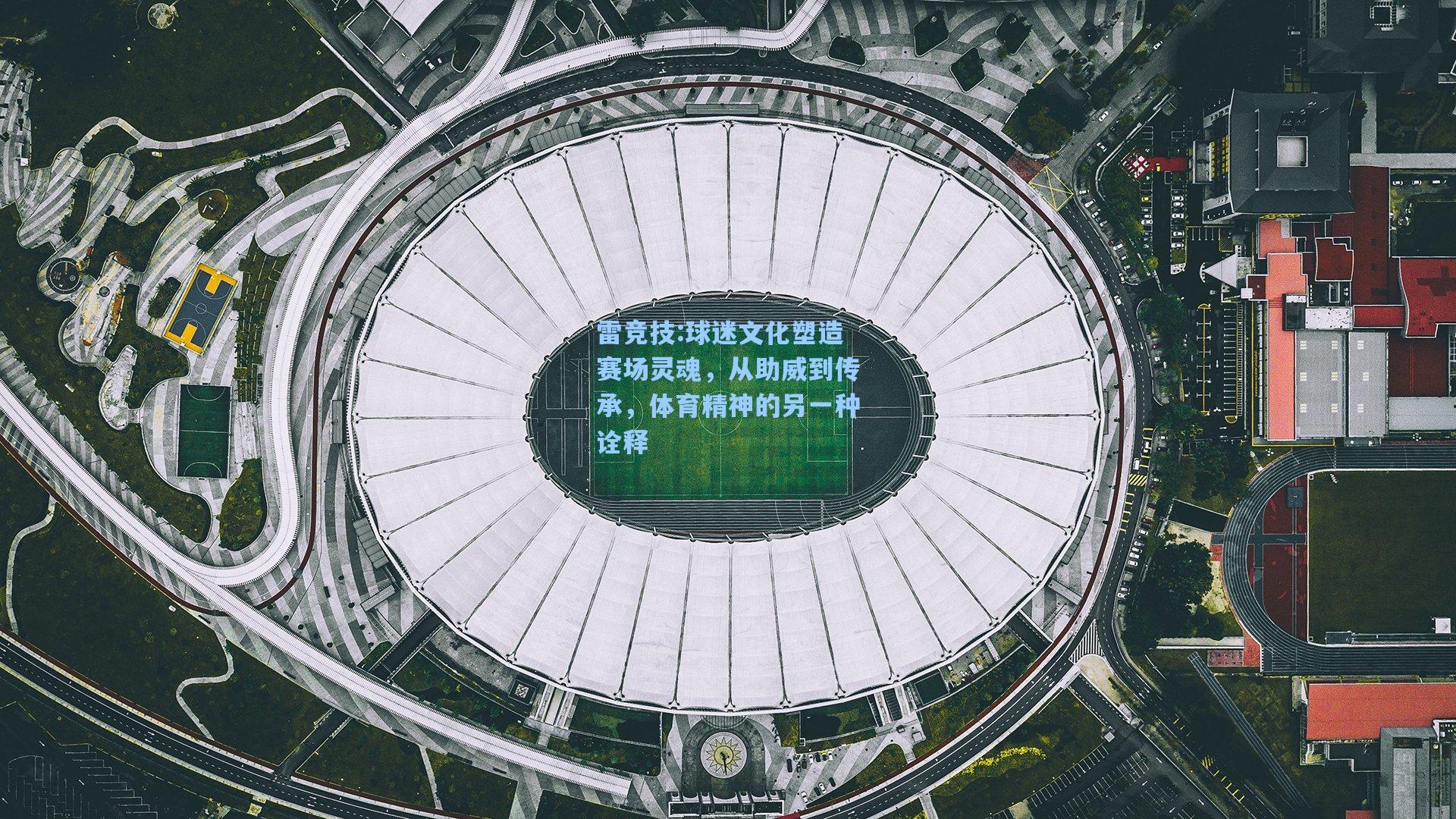 球迷文化塑造赛场灵魂，从助威到传承，体育精神的另一种诠释