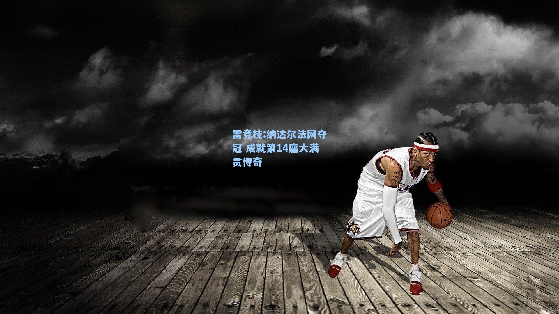 纳达尔法网夺冠 成就第14座大满贯传奇