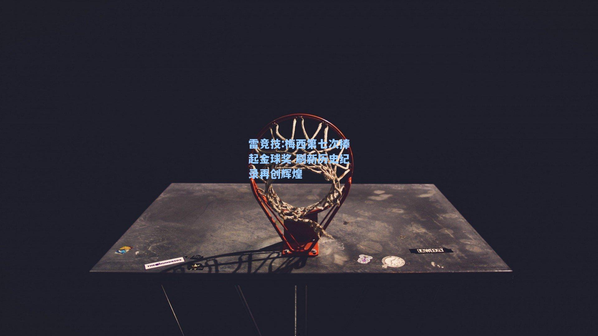 梅西第七次捧起金球奖 刷新历史纪录再创辉煌